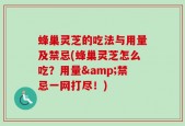 蜂巢灵芝的吃法与用量及禁忌(蜂巢灵芝怎么吃？用量&禁忌一网打尽！)