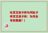 吃灵芝孢子粉为何肚子疼灵芝孢子粉：为何会导致腹痛？)