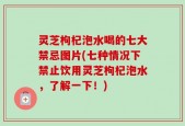 灵芝枸杞泡水喝的七大禁忌图片(七种情况下禁止饮用灵芝枸杞泡水，了解一下！)