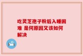 吃灵芝孢子粉后入睡困难 是何原因又该如何解决