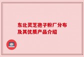 东北灵芝孢子粉厂分布及其优质产品介绍