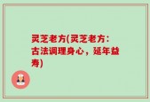 灵芝老方(灵芝老方：古法调理身心，延年益寿)