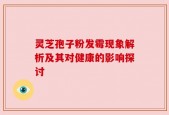 灵芝孢子粉发霉现象解析及其对健康的影响探讨