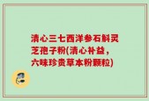 清心三七西洋参石斛灵芝孢子粉(清心补益，六味珍贵草本粉颗粒)