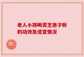 老人小孩喝灵芝孢子粉的功效及适宜情况