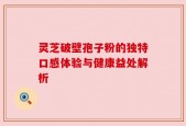 灵芝破壁孢子粉的独特口感体验与健康益处解析