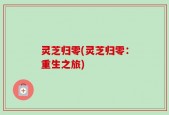 灵芝归零(灵芝归零：重生之旅)