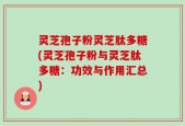 灵芝孢子粉灵芝肽多糖(灵芝孢子粉与灵芝肽多糖：功效与作用汇总)