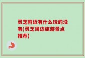 灵芝附近有什么玩的没有(灵芝周边旅游景点推荐)