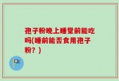 孢子粉晚上睡觉前能吃吗(睡前能否食用孢子粉？)