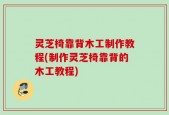 灵芝椅靠背木工制作教程(制作灵芝椅靠背的木工教程)