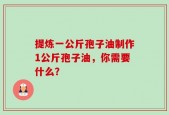 提炼一公斤孢子油制作1公斤孢子油，你需要什么？