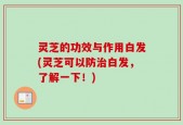 灵芝的功效与作用白发(灵芝可以防治白发，了解一下！)