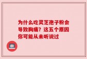 为什么吃灵芝孢子粉会导致胸痛？这五个原因你可能从未听说过