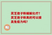 灵芝孢子粉缓解化疗？灵芝孢子粉真的可以提高免疫力吗？
