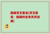 西藏灵芝雷龙(灵芝雷龙：西藏的宝贵天然资源)