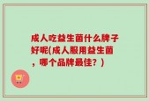 成人吃益生菌什么牌子好呢(成人服用益生菌，哪个品牌最佳？)