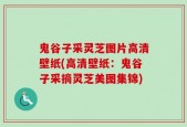 鬼谷子采灵芝图片高清壁纸(高清壁纸：鬼谷子采摘灵芝美图集锦)