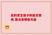 买的灵芝孢子粉能否使用 需注意哪些方面