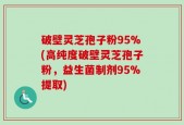 破壁灵芝孢子粉95%(高纯度破壁灵芝孢子粉，益生菌制剂95%提取)