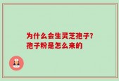 为什么会生灵芝孢子？孢子粉是怎么来的
