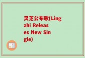 灵芝公布歌(Lingzhi Releases New Single)