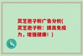 灵芝孢子粉广告分析(灵芝孢子粉：提高免疫力，增强健康！)