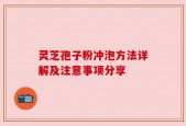 灵芝孢子粉冲泡方法详解及注意事项分享