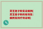灵芝孢子粉实证病例(灵芝孢子粉的有效性：病例支持疗效证明)