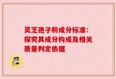 灵芝孢子粉成分标准：探究其成分构成及相关质量判定依据