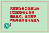 灵芝西洋参囗服液功效(灵芝西洋参口服液：强化免疫，滋润调节，有助于提高身体免疫力)