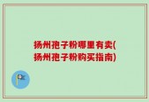 扬州孢子粉哪里有卖(扬州孢子粉购买指南)