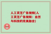 人工灵芝广告视频(人工灵芝广告视频：自然与科技的完美融合)