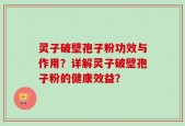 灵子破壁孢子粉功效与作用？详解灵子破壁孢子粉的健康效益？