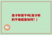 孢子粉很干吗(孢子粉的干燥程度如何？)