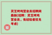 灵芝烤鸡营业员招聘网最新(招聘：灵芝烤鸡营业员，有经验者优先考虑)
