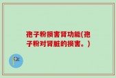 孢子粉损害肾功能(孢子粉对肾脏的损害。)