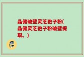晶健破壁灵芝孢子粉(晶健灵芝孢子粉破壁提取。)