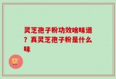 灵芝孢子粉功效啥味道？真灵芝孢子粉是什么味