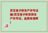 灵芝孢子粉生产许可证编(灵芝孢子粉获得生产许可证，品质有保障)