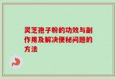 灵芝孢子粉的功效与副作用及解决便秘问题的方法