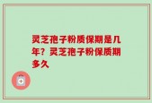 灵芝孢子粉质保期是几年？灵芝孢子粉保质期多久