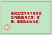 紫灵芝功效与作用和主治与用量(紫灵芝：作用、用量及主治详解)