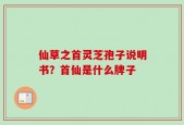 仙草之首灵芝孢子说明书？首仙是什么牌子