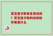 灵芝孢子粉有生发功效？灵芝孢子粉的功效和作用是什么