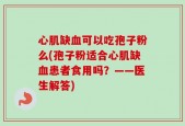 心肌缺血可以吃孢子粉么(孢子粉适合心肌缺血患者食用吗？——医生解答)