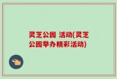 灵芝公园 活动(灵芝公园举办精彩活动)