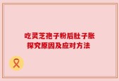吃灵芝孢子粉后肚子胀 探究原因及应对方法