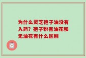 为什么灵芝孢子油没有入药？孢子粉有油花和无油花有什么区别