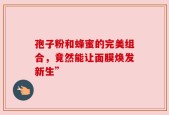 孢子粉和蜂蜜的完美组合，竟然能让面膜焕发新生”